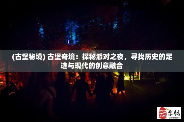 (古堡秘境) 古堡奇境：探秘派对之夜，寻找历史的足迹与现代的创意融合